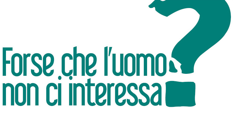 Forse che l’uomo non ci interessa?